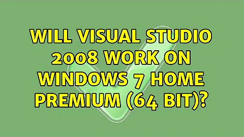 Will Visual Studio 2008 work on Windows 7 Home Premium (64 bit)? (3 Solutions!!)