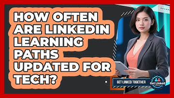 How Often Are LinkedIn Learning Paths Updated For Tech? - Get Linked Together