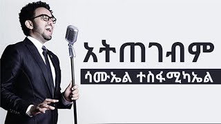 ATITEGEBIM - Samuel T/Michael | አትጠገብም - ሳሙኤል ተስፋሚካኤል ATITEGEBIM - Samuel T/Michael | አትጠገብም - ሳሙኤል ተስፋሚካኤል