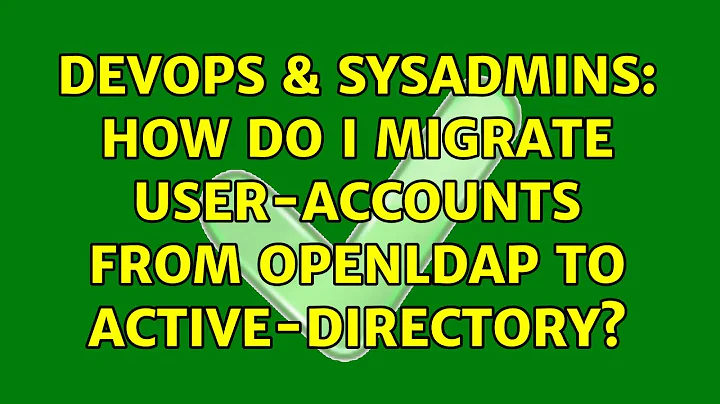 DevOps & SysAdmins: How do I migrate user-accounts from OpenLDAP to Active-Directory?