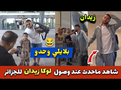 شاهد ماذا حدث عند وصول الوفد الجديد لوكا زيدان للجزائر و يوسف بلايلي اليوم