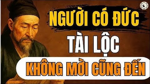 Cổ nhân dạy – Người có đức, tài lộc không mời cũng đến   triết lý sống