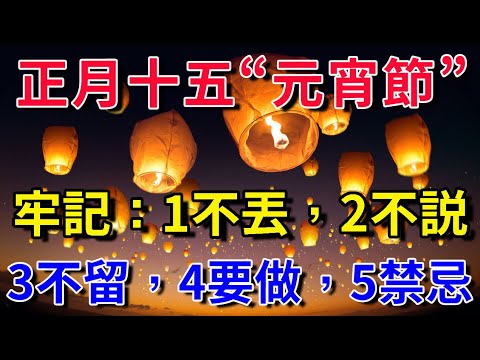 正月十五“元宵節”，牢記：1不丟，2不說，3不留，4要做，5禁忌，傳統習俗要尊重，老祖宗傳下來的講究，千萬不要不當回事！｜平安是福