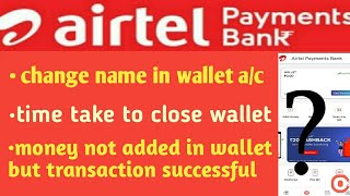 Airtel payments bank- change name in wallet a/c|time take to close wallet| money not added in wallet