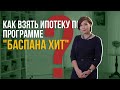 Как взять ипотеку по программе "Баспана Хит"