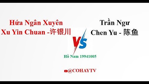 HỨA NGÂN XUYÊN - Xu Yinchuan  VS  Chen Yu - TRẦN NGƯ | 许银川 vs 陈鱼 #cohaytv