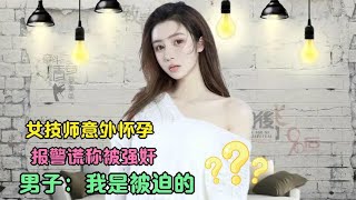 女技师意外怀孕，报警谎称被强奸，男子：我是被迫的!
