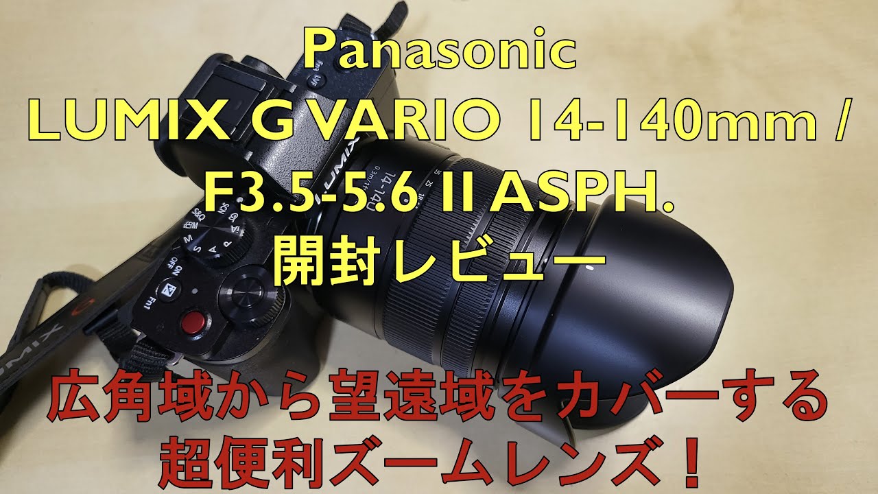 LUMIX G VARIO 14-140mm / F3.5-5.6Ⅱ ASPH. / POWER O.I.S. 開封レビュー