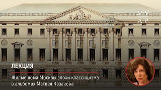 Лекция Зои Золотницкой «Жилые дома Москвы эпохи классицизма в альбомах Матвея Казакова»