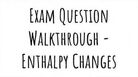 Exam Walkthrough - Enthalpy Changes