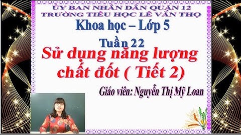 Trường Tiểu học Lê Văn Thọ   Khoa học Lớp 5   Tuần 22   Cô Nguyễn Thị Mỹ Loan