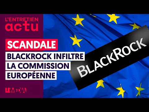 SCANDALE : BLACKROCK INFILTRE LA COMMISSION EUROPÉENNE