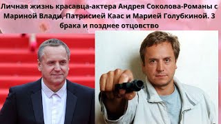 АНДРЕЙ СОКОЛОВ=  РОМАНЫ С ГОЛУБКИНОЙ - КААС - ВЛАДИ=  3 НЕУДАЧНЫХ БРАКА И ЕДИНСТВЕННАЯ ПОЗДНЯЯ ДОЧЬ