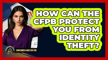 How Can The CFPB Protect You From Identity Theft? - Consumer Laws For You