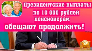 Отличная новость! ПРЕЗИДЕНТСКИЕ ВЫПЛАТЫ по 10 000 Рублей Пенсионерам обещают продолжить