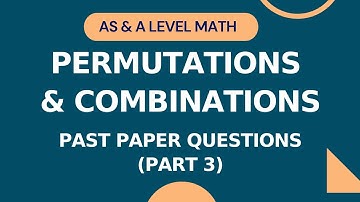 S1 Permutations & Combinations | Past Paper Questions | Part 3 | AS & A level Math 9709