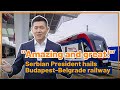 &#39;Amazing and great!&#39; Serbian President hails Budapest-Belgrade railway