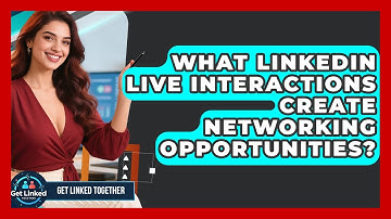 What LinkedIn Live Interactions Create Networking Opportunities? - Get Linked Together