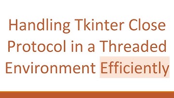 Handling Tkinter Close Protocol in a Threaded Environment Efficiently
