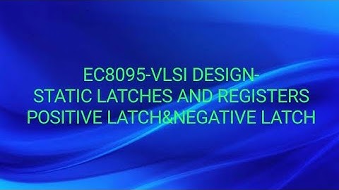 EC8095-VLSI DESIGN-STATIC LATCHES-POSITIVE LATCH,NEGATIVE LATCH