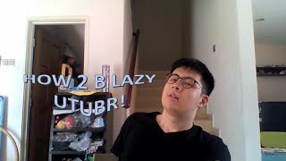 HOW 2 B LAZY UTUBR!