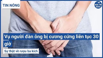 Vụ người đàn ông bị cương cứng liên tục 30 giờ: Sự thật về rượu ba kích