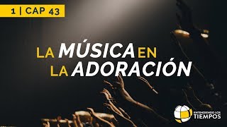 La Música en la Adoración | Cap #43 | Entendiendo Los Tiempos  Temporada 2