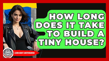 How Long Does It Take To Build A Tiny House? - Learn About Libertarianism