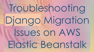 Troubleshooting Django Migration Issues on AWS Elastic Beanstalk