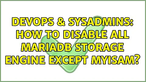 DevOps & SysAdmins: How to disable all MariaDB storage engine except MyISAM? (2 Solutions!!)