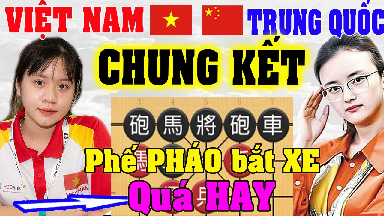 Phế PHÁO Bắt XE quá quái Gái Việt hạ Kỳ Vương Trung Quốc thắng Chung Kết | [Ly cờ tướng]