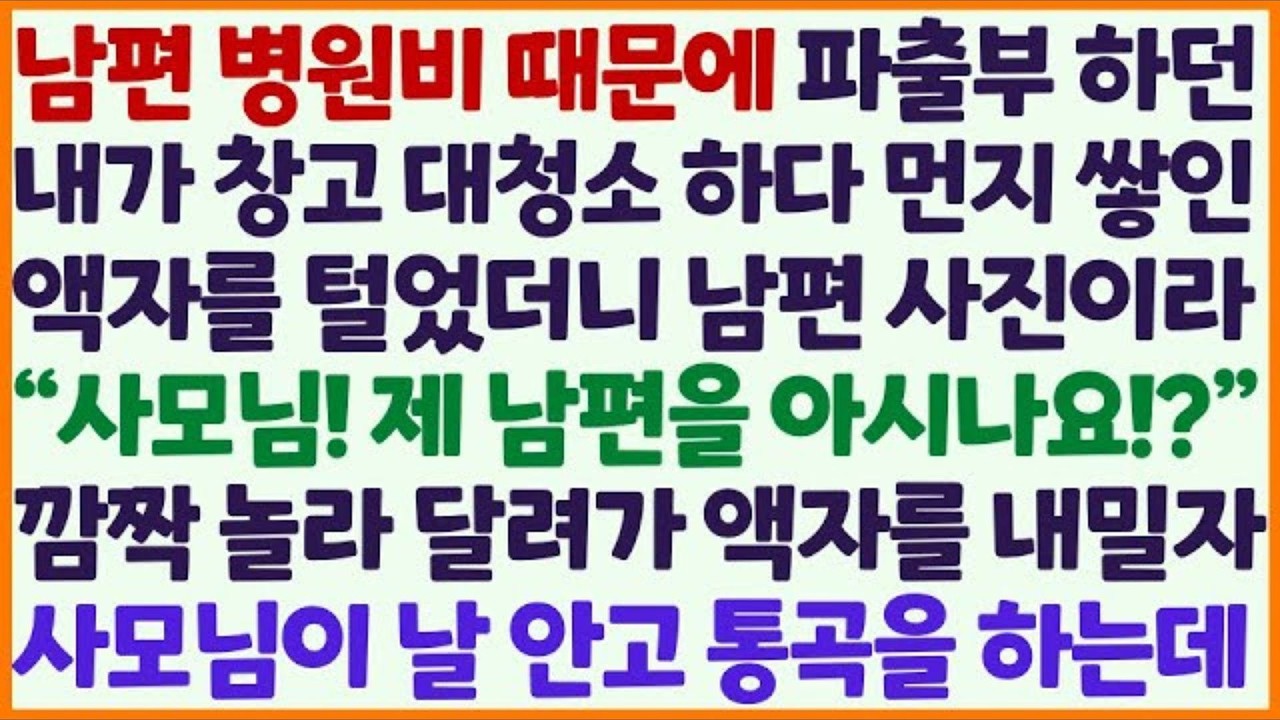 신청사연 남편 병원비 벌러 파출부 하던 내가 창고 청소중 먼지 쌓인 액자를 털자 남편 사진이기에 사모님께 달려가 물었더니 통곡을  감동사연 사이다사연 라디오드라마 사연라디오