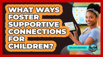 What Ways Foster Supportive Connections For Children?