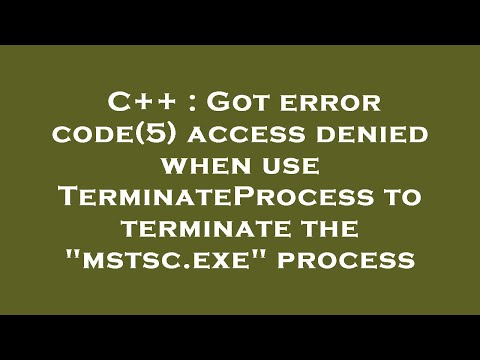 C++ : Got error code(5) access denied when use TerminateProcess to terminate the "mstsc.exe" process