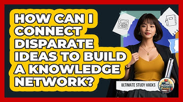 How Can I Connect Disparate Ideas To Build A Knowledge Network? - Ultimate Study Hacks