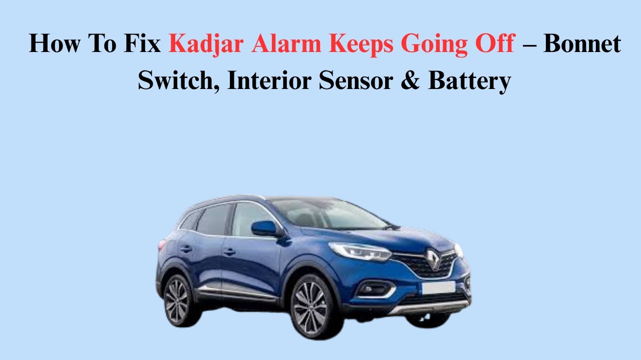 How To Fix Kadjar Alarm Keeps Going Off – Bonnet Switch, Interior Sensor & Battery