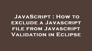 JavaScript : How to exclude a Javascript file from Javascript Validation in Eclipse