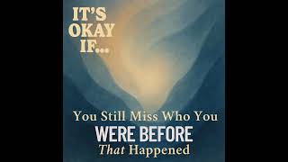 Still Miss Who You Were Before It All Changed? It's Okay If You Do