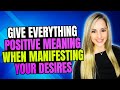 Give everything positive meaning when manifesting your desires law of assumption