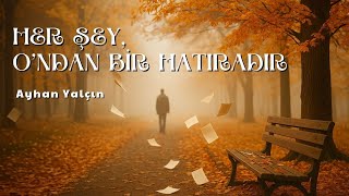 Her Şey, Ondan Bir Hatıradır. Ayhan Yalçın