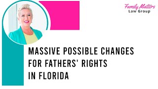Massive Possible Changes for Father Rights in Florida || Florida Family Law #floridafamilylaw