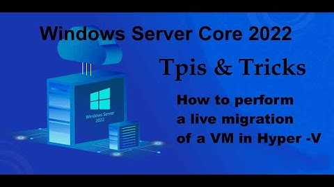 Windows Server Core 2022 Tips & Tricks - How to perform Live Migration of a VM on Hyper -V