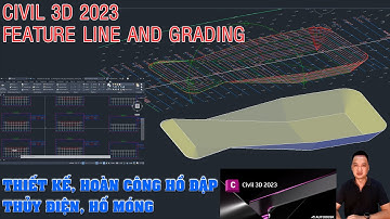 CIVIL 3D 2023 Feature Line and Grading: Thiết kế hoàn công hồ đập thủy điện, hố móng, đường gia tải.