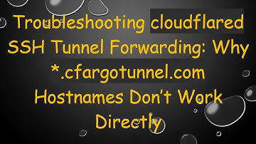 Troubleshooting cloudflared SSH Tunnel Forwarding: Why *.cfargotunnel.com Hostnames Don’t Work Dire