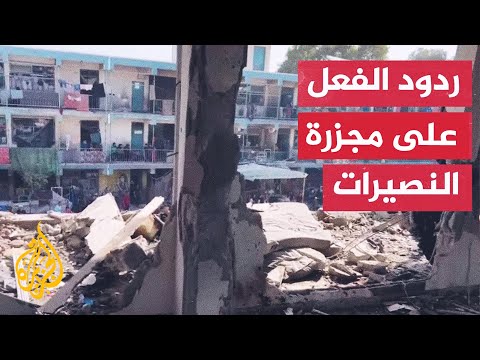 أبرز ردود الفعل على مجزرة مدرسة الأونروا بمخيم النصيرات وسط قطاع غزة
