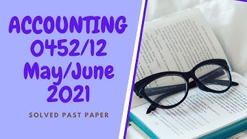 Solved Past Paper | ACCOUNTING 0452/12 May/June 2021 | IGCSE | CIE