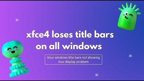 xfce4 loses title bars on all windows | linux windows title bars not showing | linux display problem
