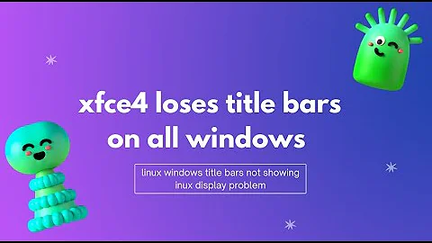 xfce4 loses title bars on all windows | linux windows title bars not showing | linux display problem