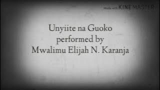 UNYIITE NA GUOKO LYRICS - MWALIMU ELIJAH N. KARANJA