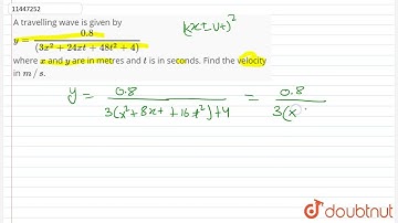 A travelling wave is given byy(0.8)/((3x^(2)+24xt+48t^(2)+4)) where x and y are in metres and t ...